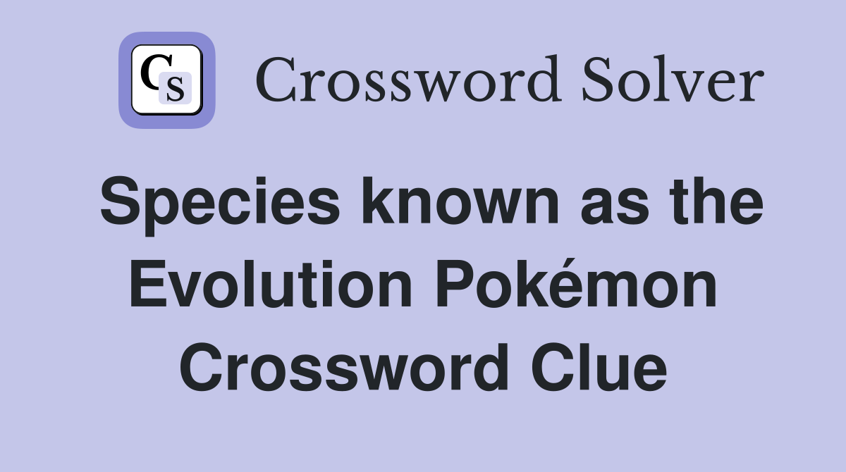 Species known as the Evolution Pokémon Crossword Clue