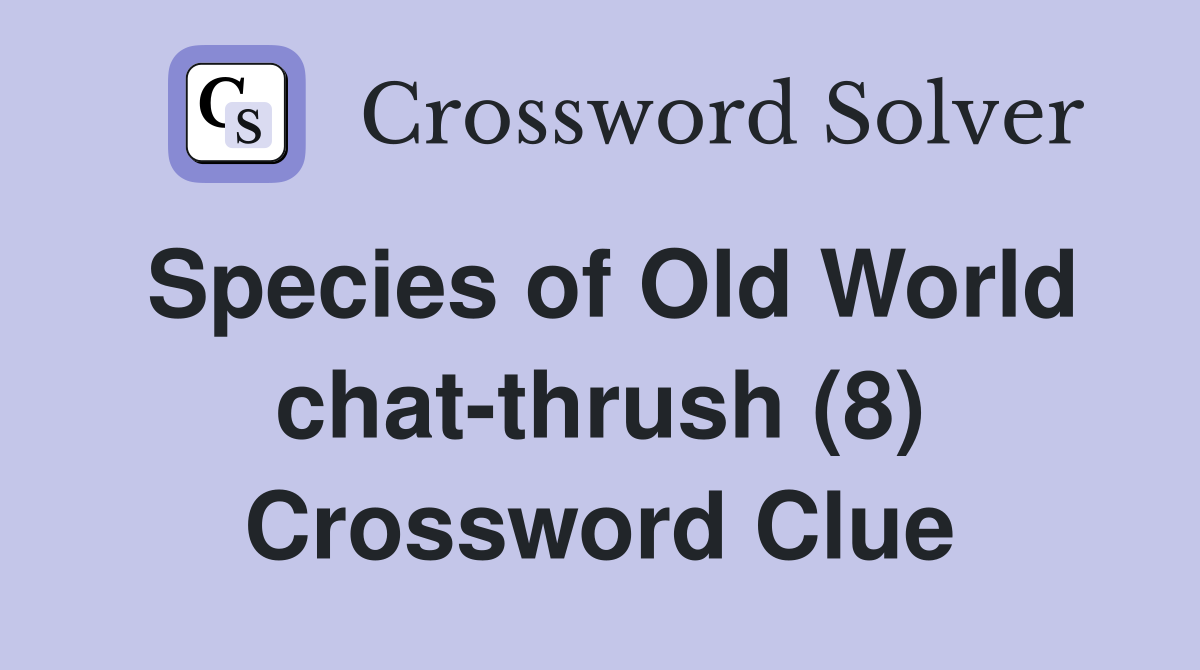 Species of Old World chat-thrush (8) Crossword Clue