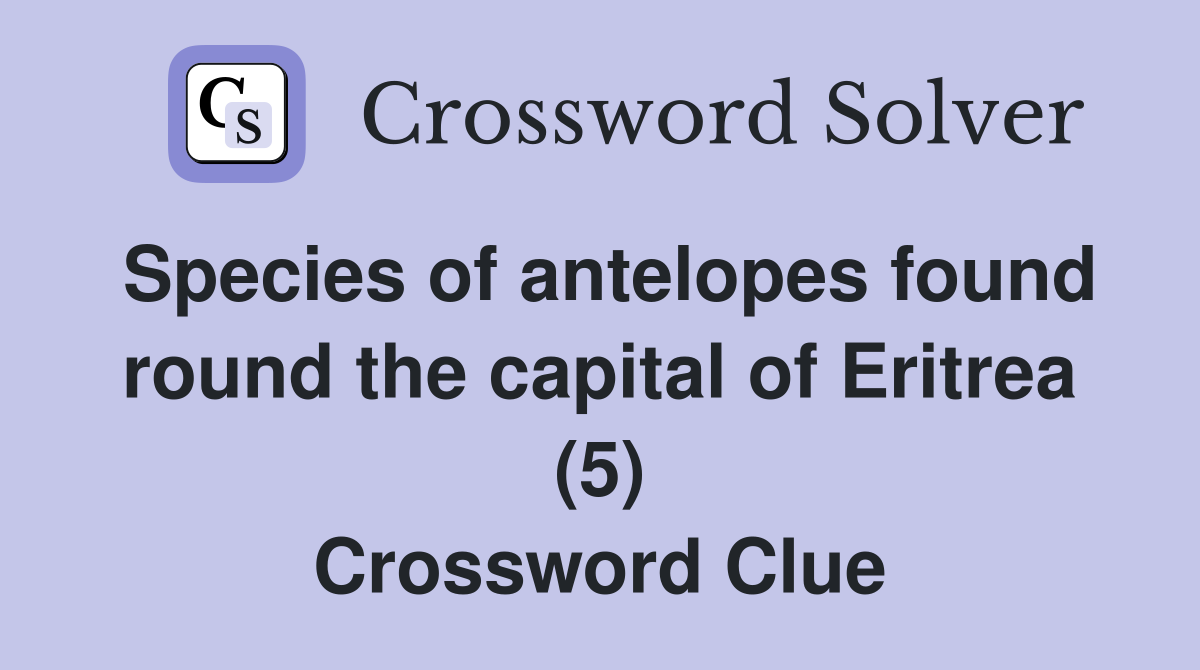 Species of antelopes found round the capital of Eritrea (5) Crossword Clue
