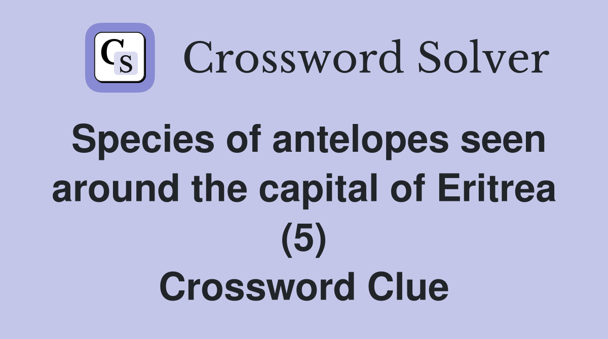 Species of antelopes seen around the capital of Eritrea (5) Crossword Clue