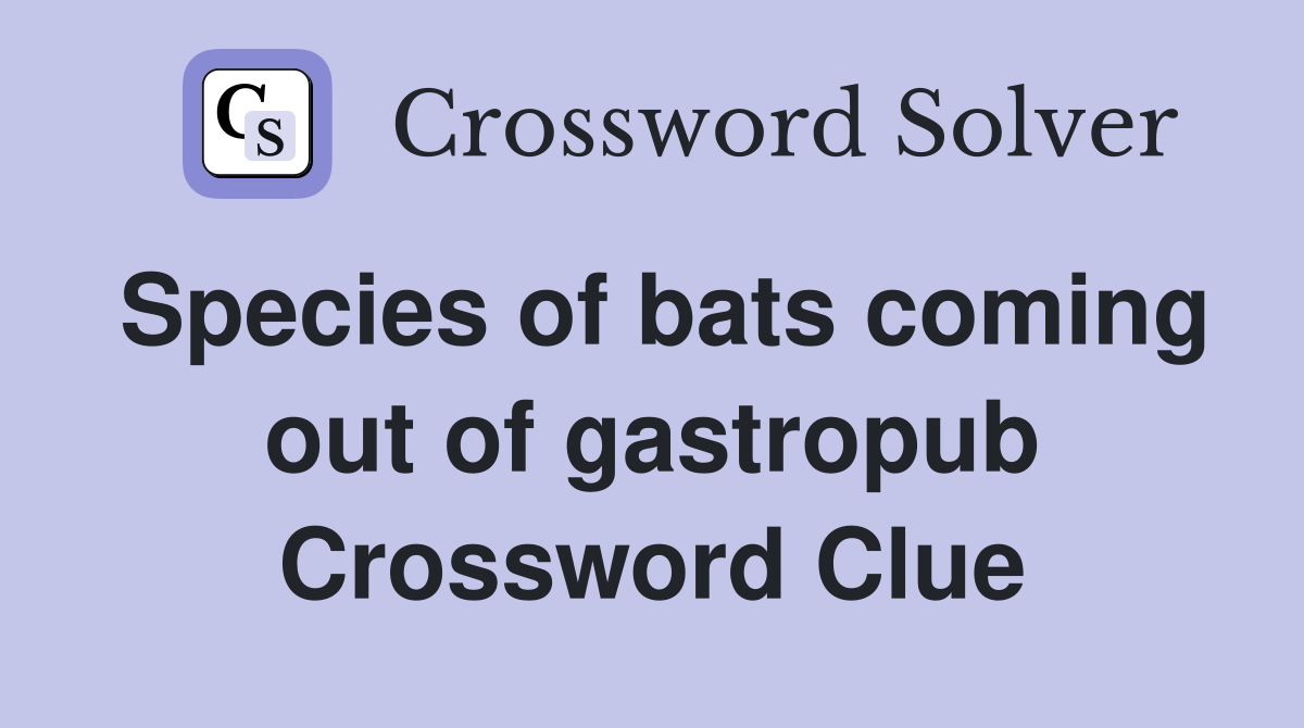 Species of bats coming out of gastropub Crossword Clue