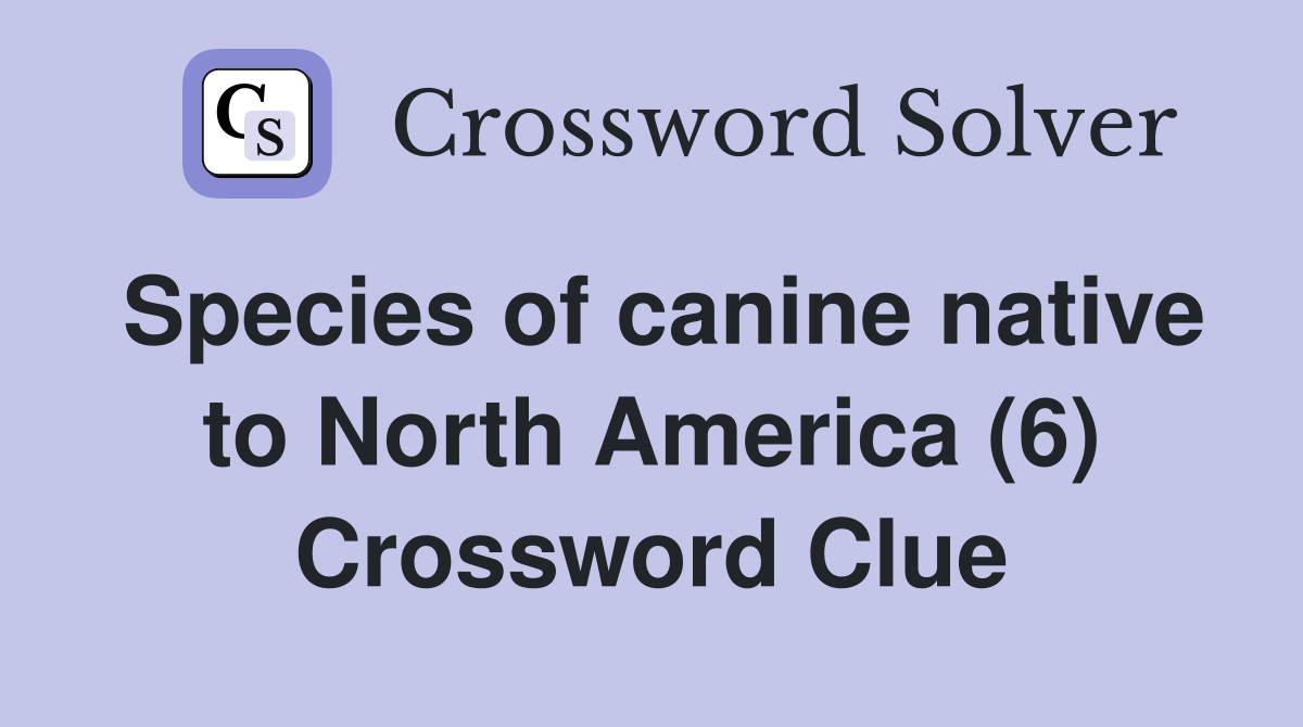 Species of canine native to North America (6) Crossword Clue