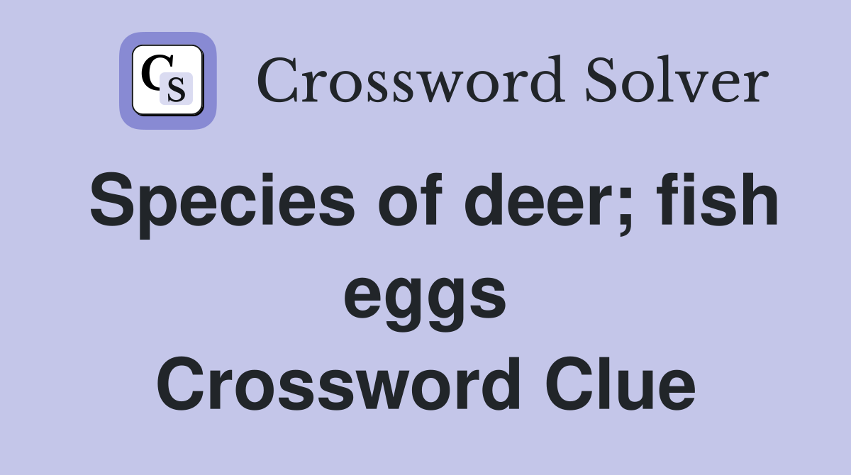 Species of deer; fish eggs Crossword Clue
