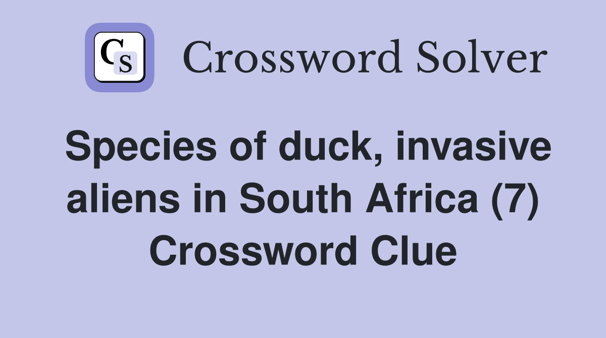 Species of duck, invasive aliens in South Africa (7) Crossword Clue