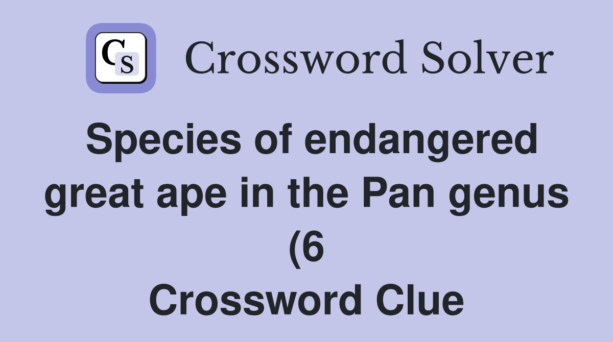 Species of endangered great ape in the Pan genus (6) Crossword Clue Species of endangered great ape in the Pan genus (6) Crossword Clue