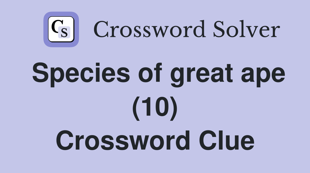 Species of great ape (10) Crossword Clue