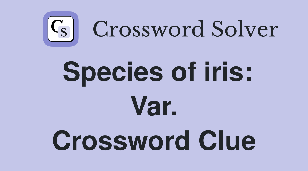 Species of iris: Var. Crossword Clue