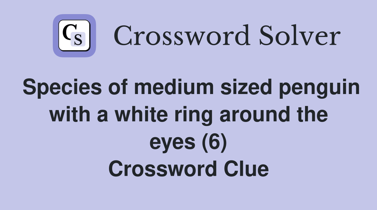 Species of medium sized penguin with a white ring around the eyes (6) Crossword Clue