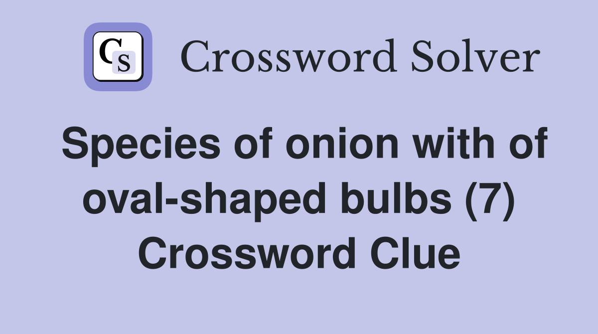 Species of onion with of oval-shaped bulbs (7) Crossword Clue