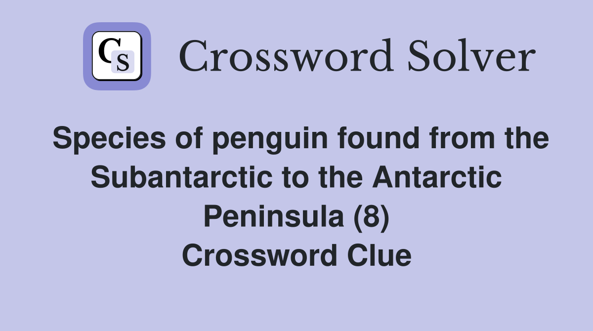 Species of penguin found from the Subantarctic to the Antarctic Peninsula (8) Crossword Clue