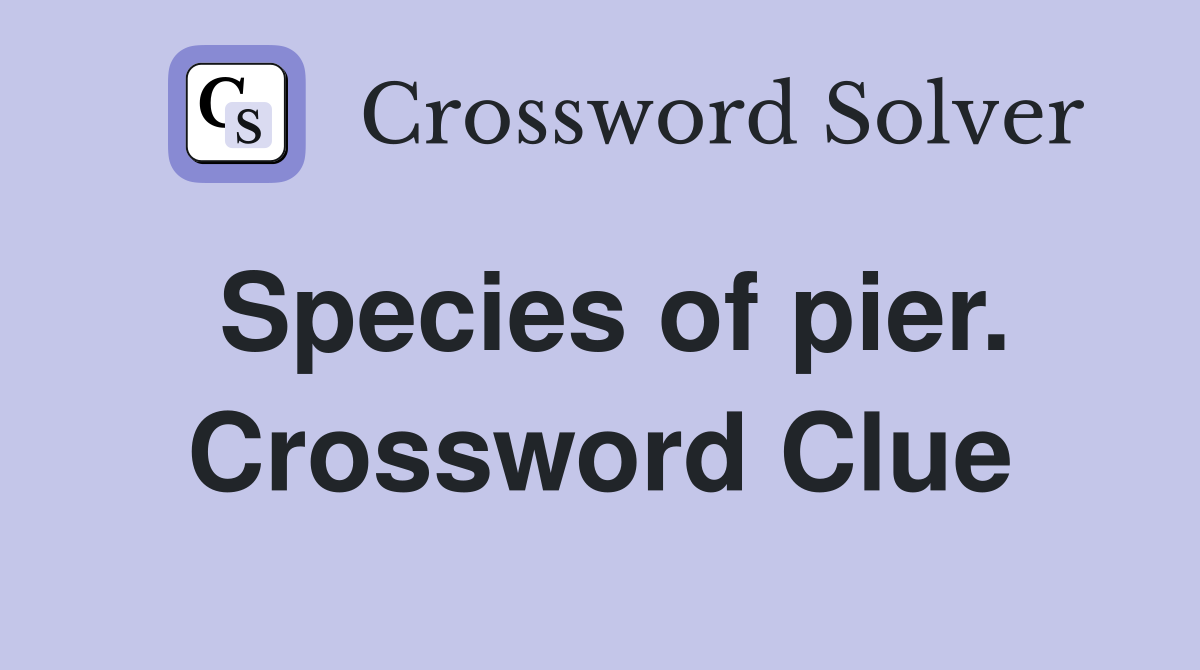Species of pier. Crossword Clue