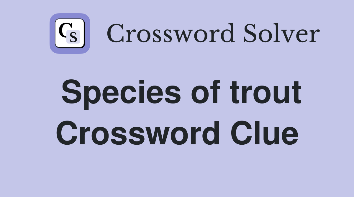 Species of trout Crossword Clue