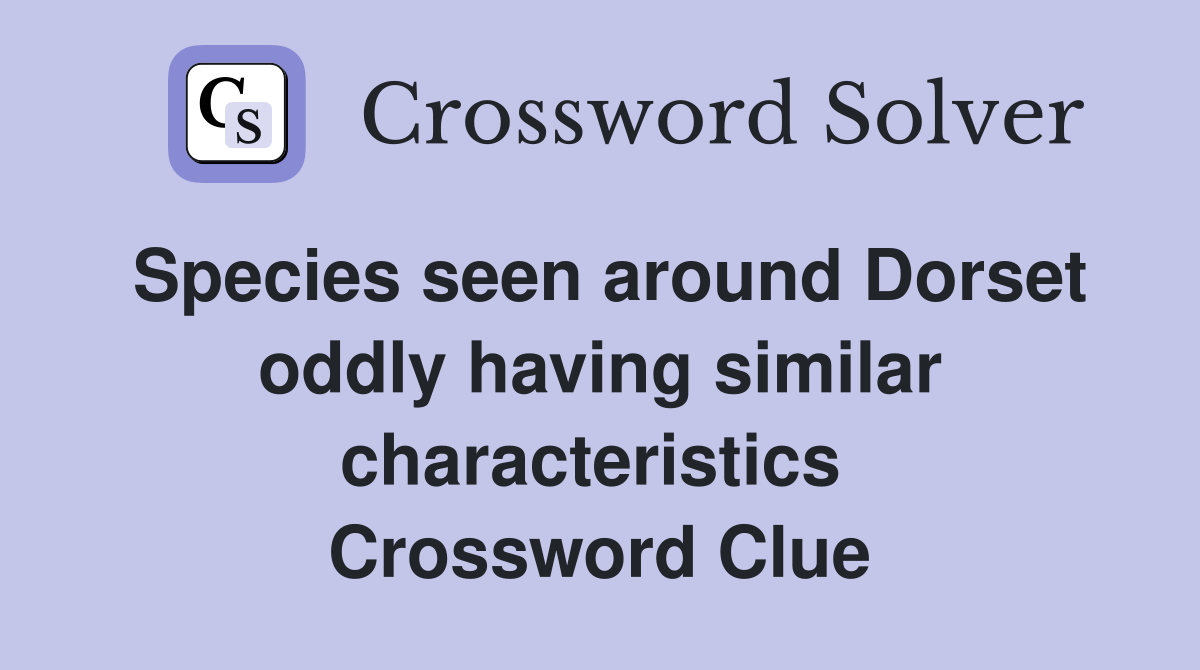 Species seen around Dorset oddly having similar characteristics  Crossword Clue