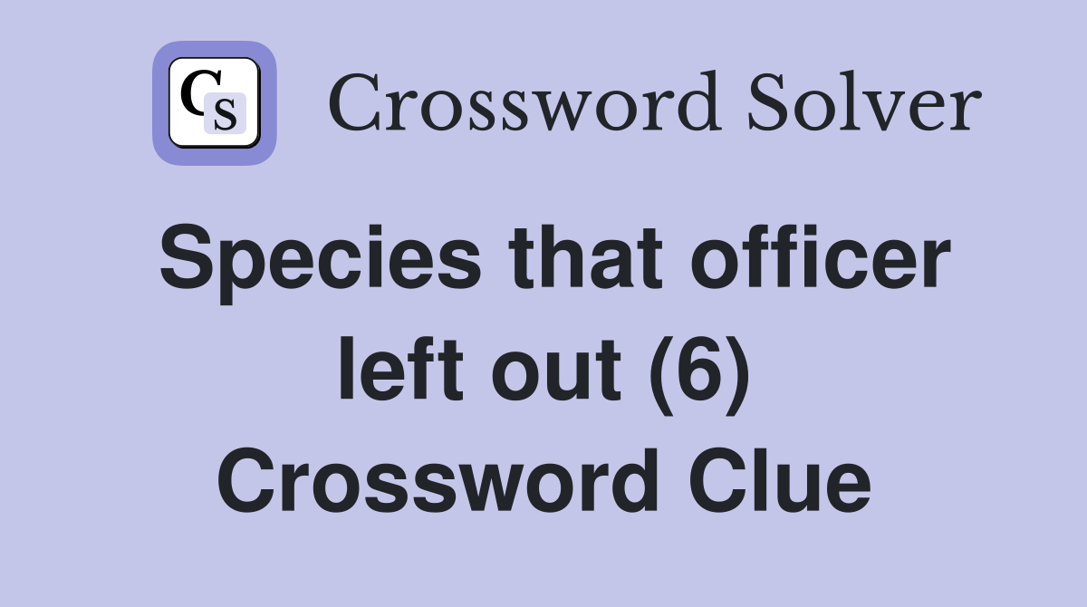 Species that officer left out (6) Crossword Clue