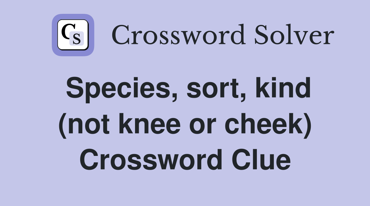 Species, sort, kind (not knee or cheek) Crossword Clue