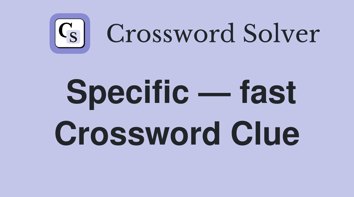 Specific — fast Crossword Clue