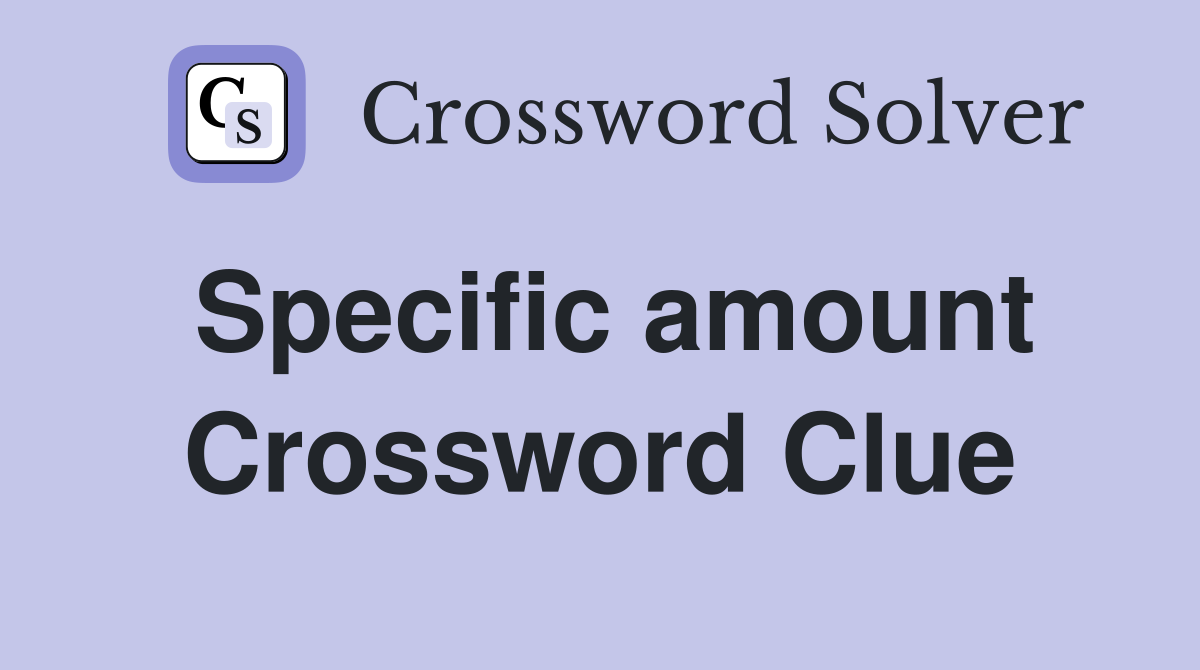 Specific amount Crossword Clue