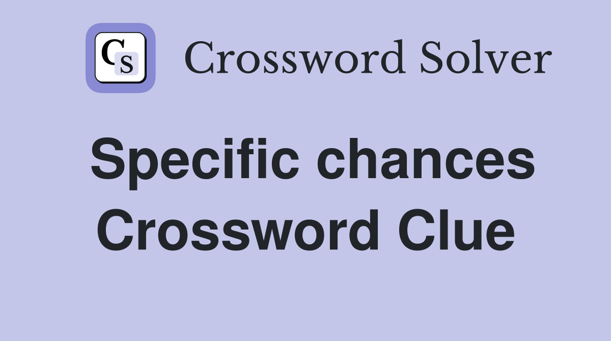 Specific chances Crossword Clue