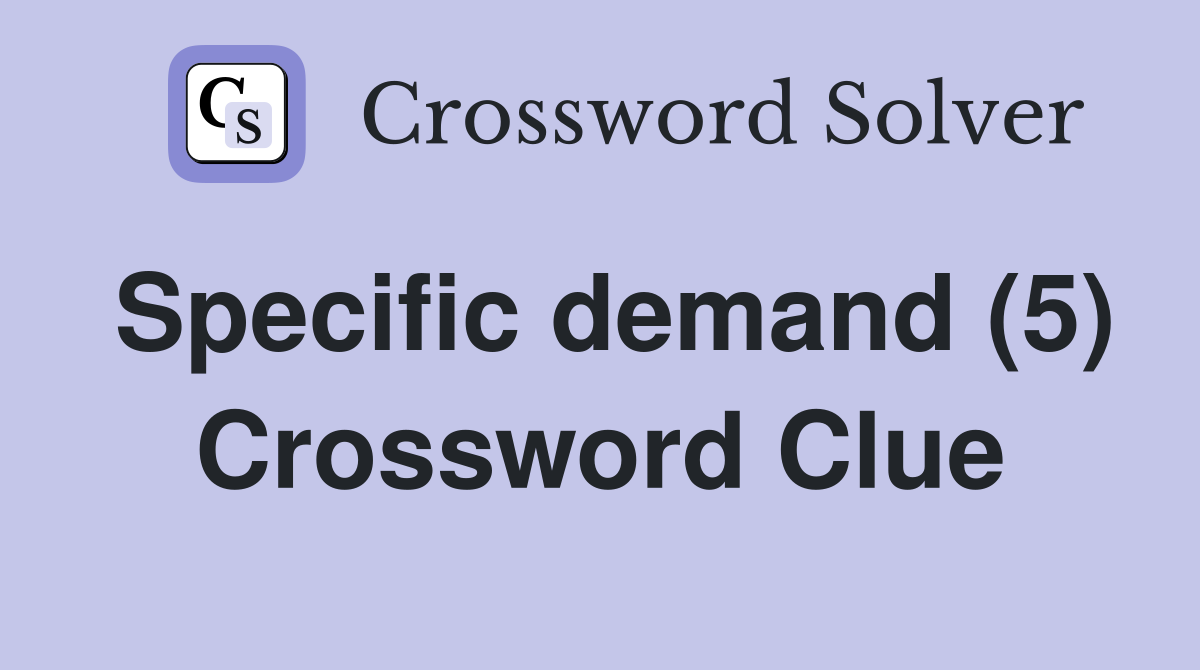 Specific demand (5) Crossword Clue