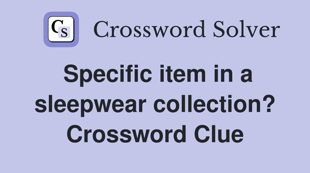 Specific item in a sleepwear collection? Crossword Clue