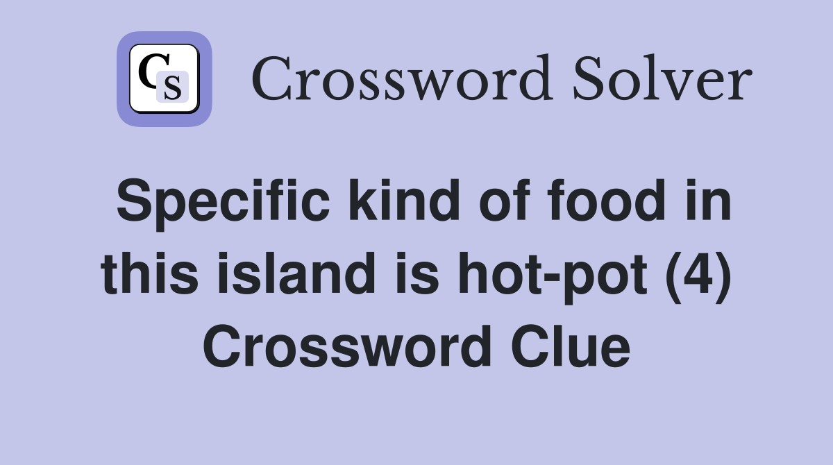 Specific kind of food in this island is hot-pot (4) Crossword Clue