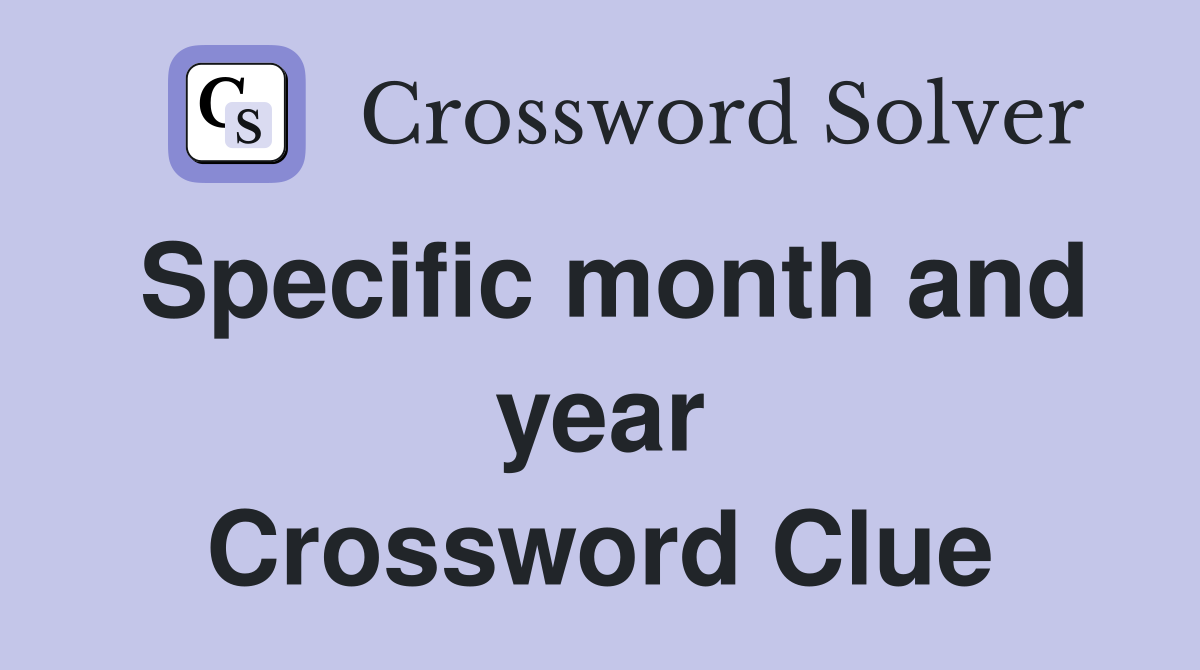 Specific month and year Crossword Clue