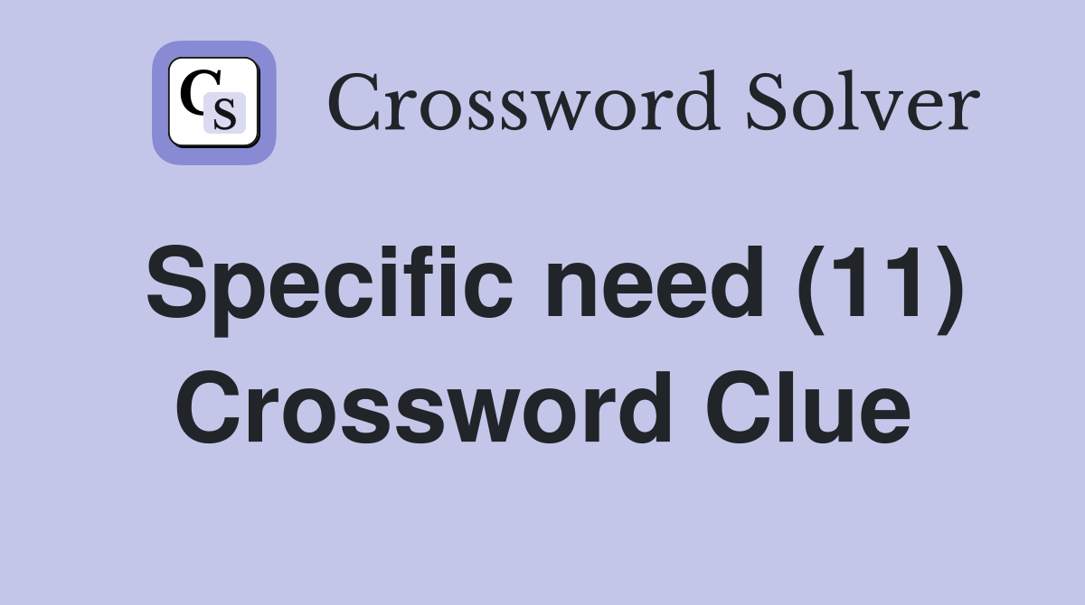 Specific need (11) Crossword Clue