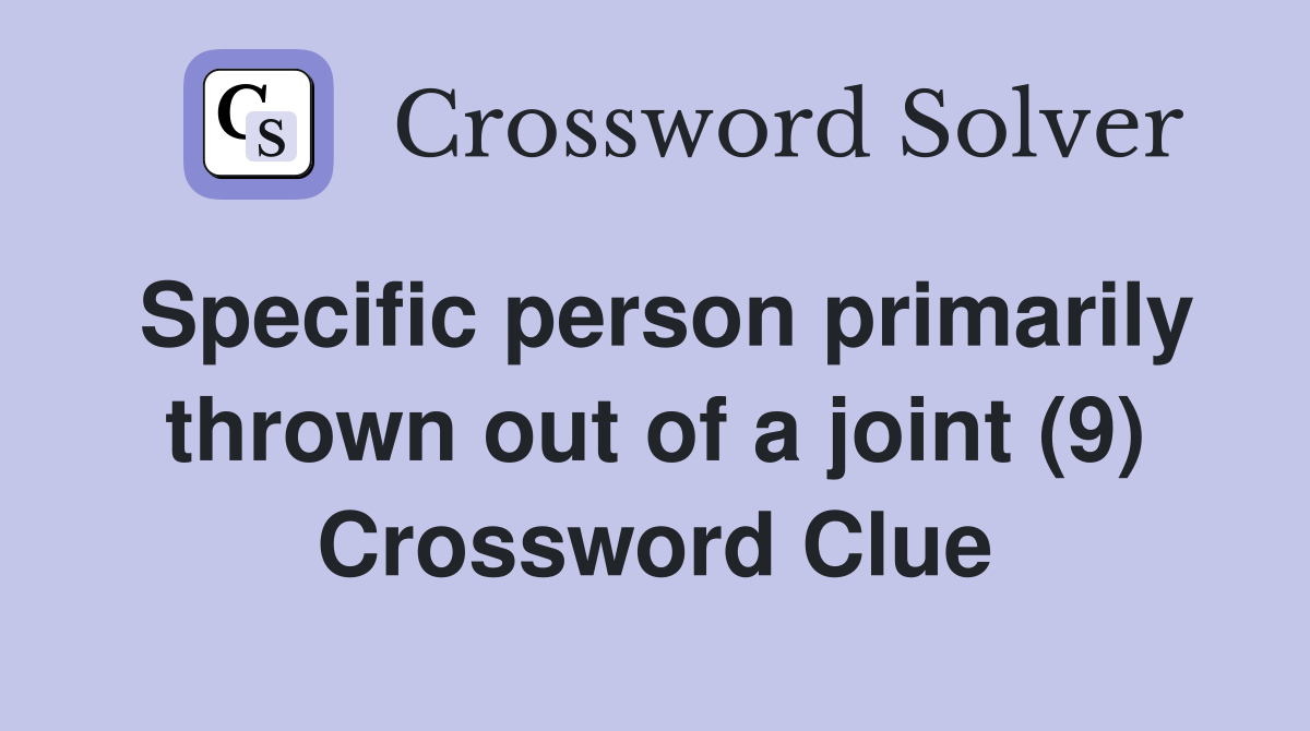 Specific person primarily thrown out of a joint (9) Crossword Clue