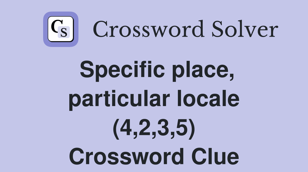 Specific place, particular locale (4,2,3,5) Crossword Clue