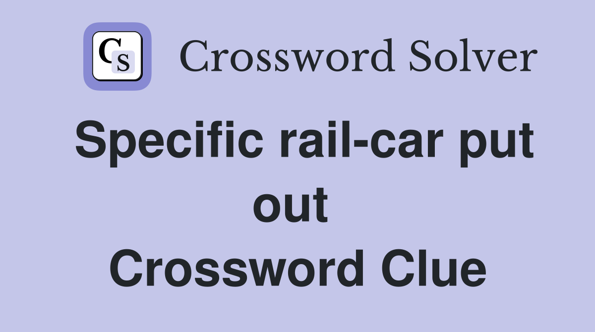 Specific rail-car put out  Crossword Clue