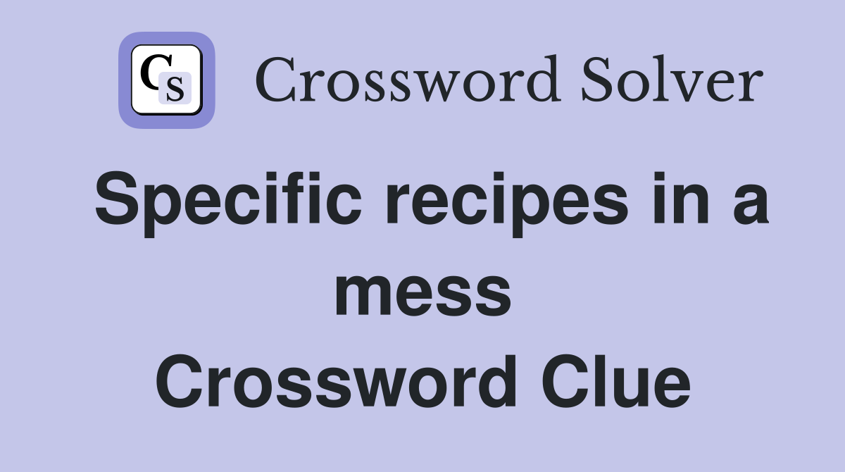 Specific recipes in a mess Crossword Clue