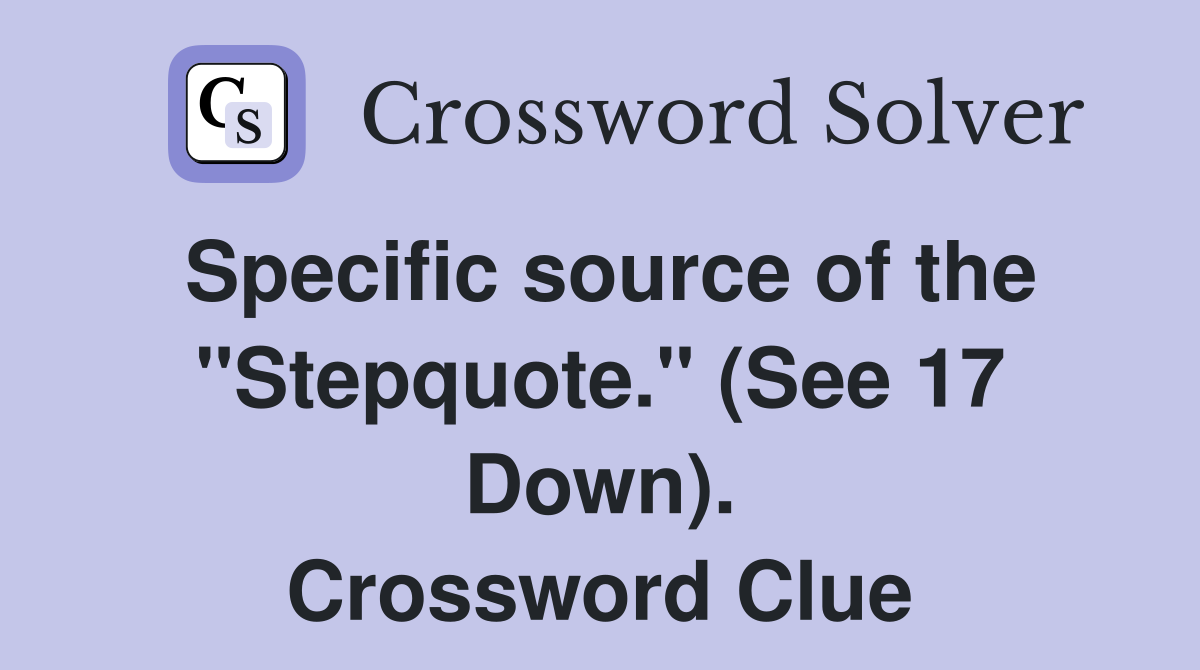 Specific source of the "Stepquote." (See 17 Down). Crossword Clue