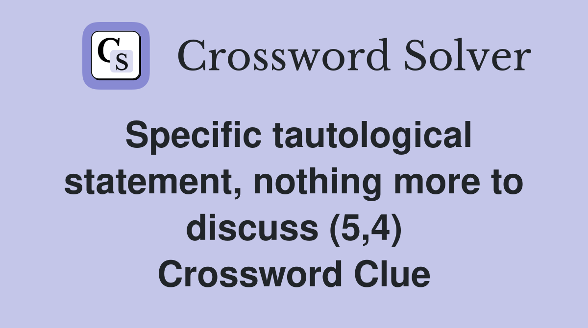Specific tautological statement, nothing more to discuss (5,4) Crossword Clue