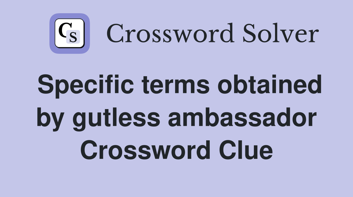 Specific terms obtained by gutless ambassador Crossword Clue