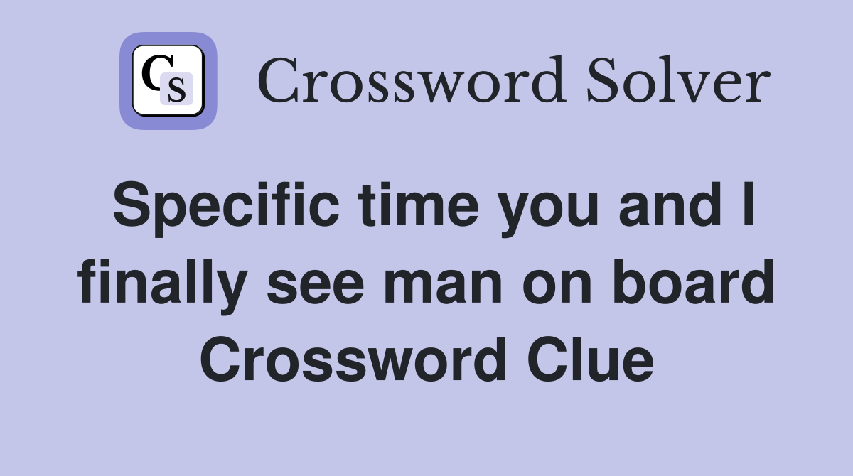 Specific time you and I finally see man on board Crossword Clue