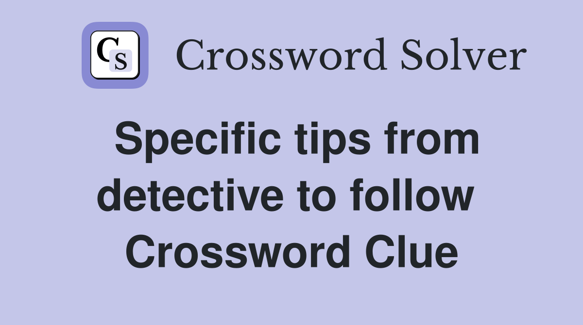 Specific tips from detective to follow  Crossword Clue