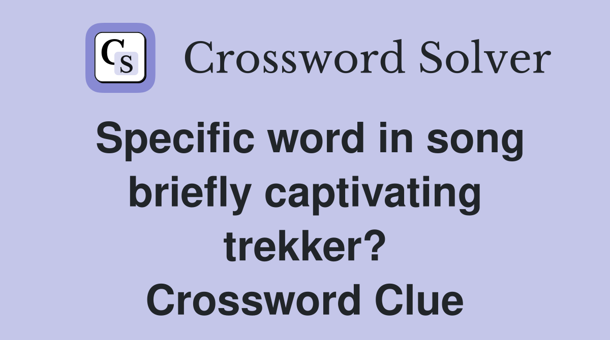 Specific word in song briefly captivating trekker? Crossword Clue
