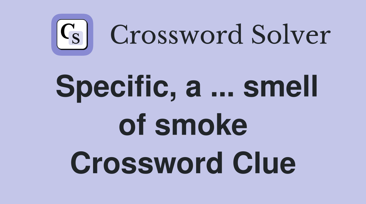 Specific, a ... smell of smoke Crossword Clue