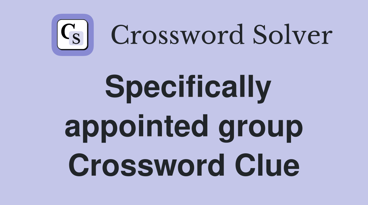 Specifically appointed group Crossword Clue