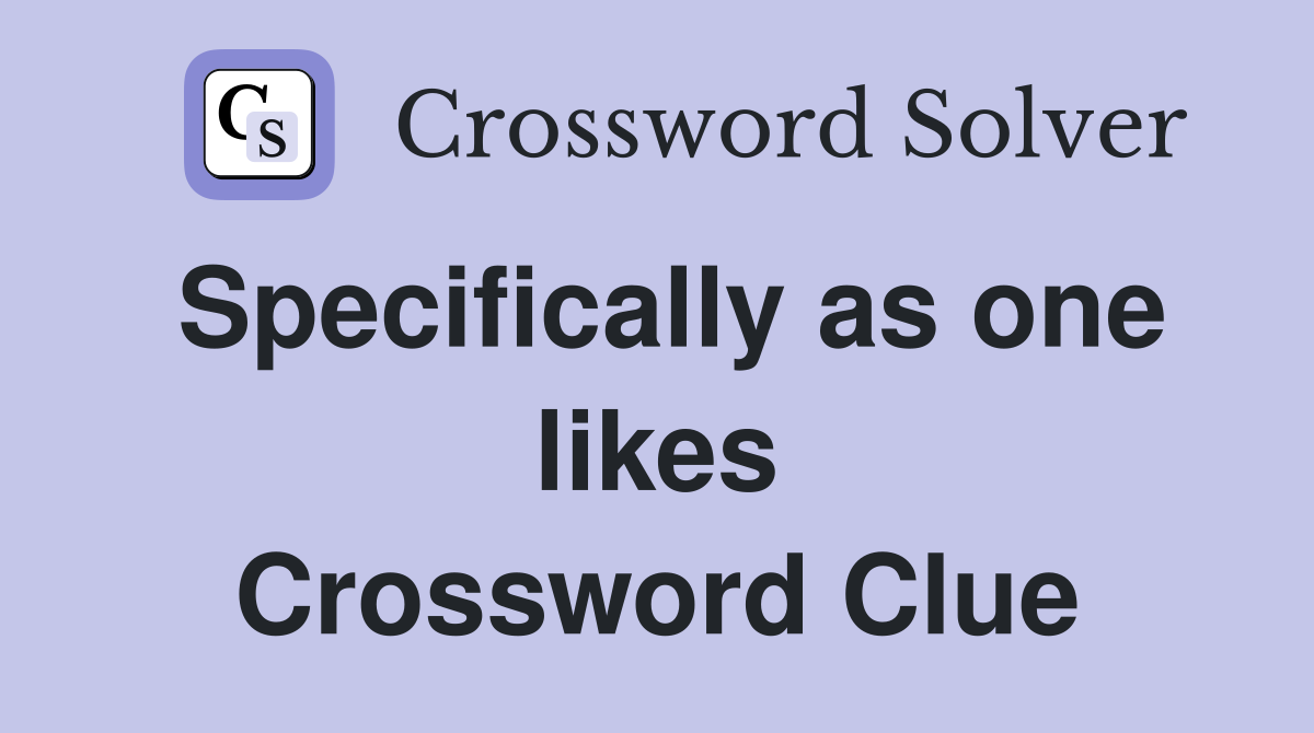 Specifically as one likes Crossword Clue