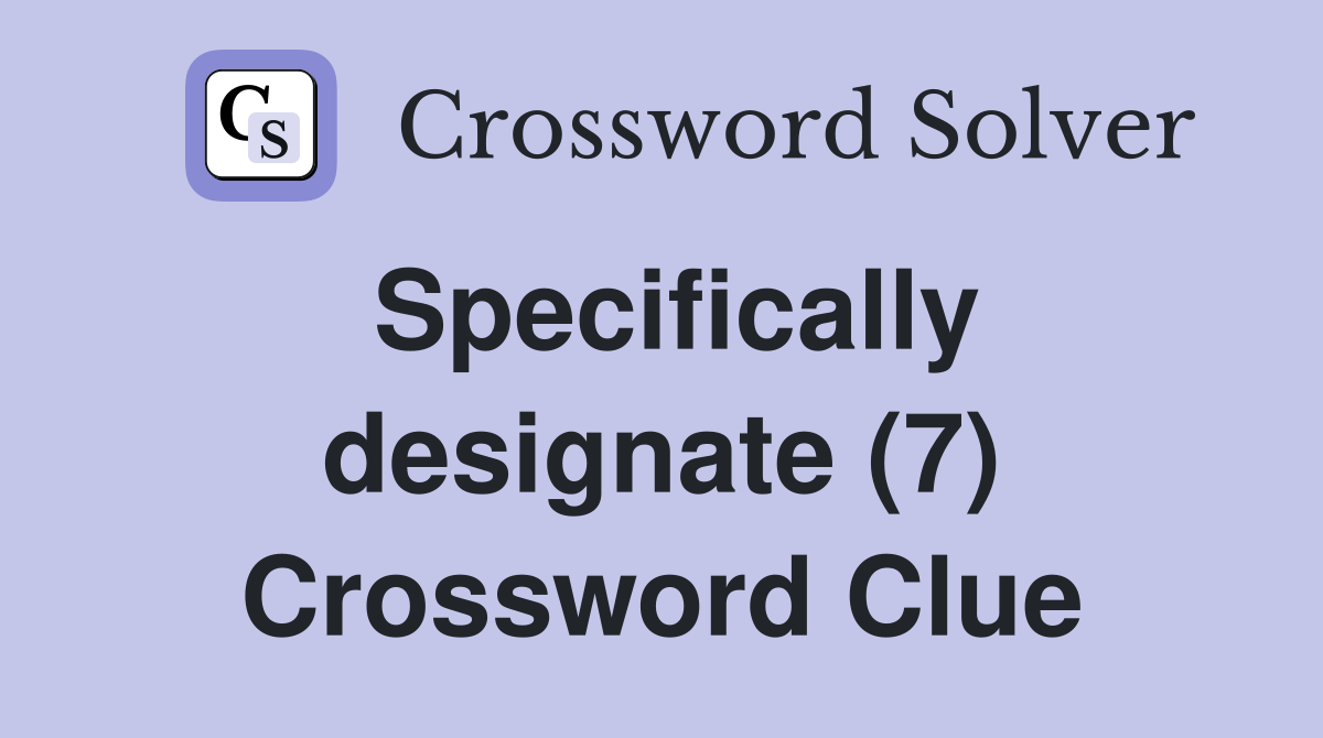 Specifically designate (7) Crossword Clue