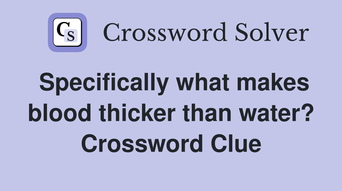 Specifically what makes blood thicker than water? Crossword Clue
