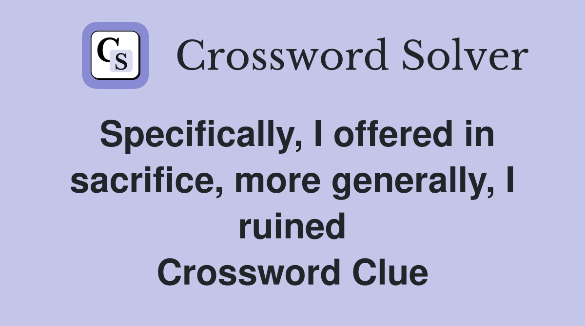Specifically, I offered in sacrifice, more generally, I ruined Crossword Clue