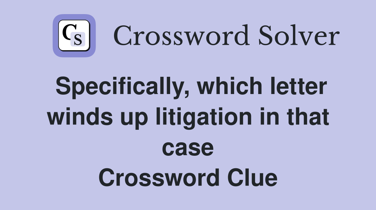 Specifically, which letter winds up litigation in that case Crossword Clue