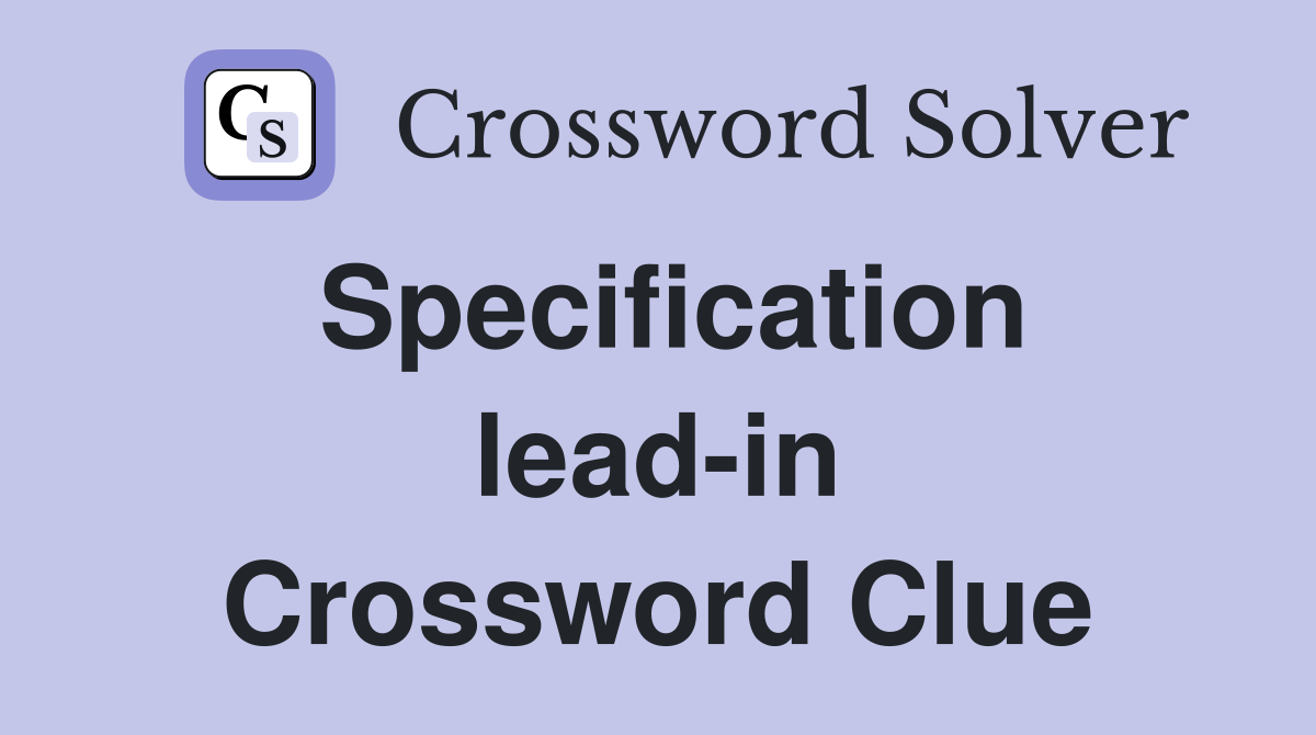 Specification lead-in Crossword Clue