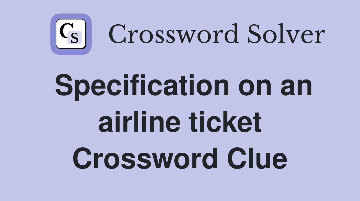 Specification on an airline ticket Crossword Clue
