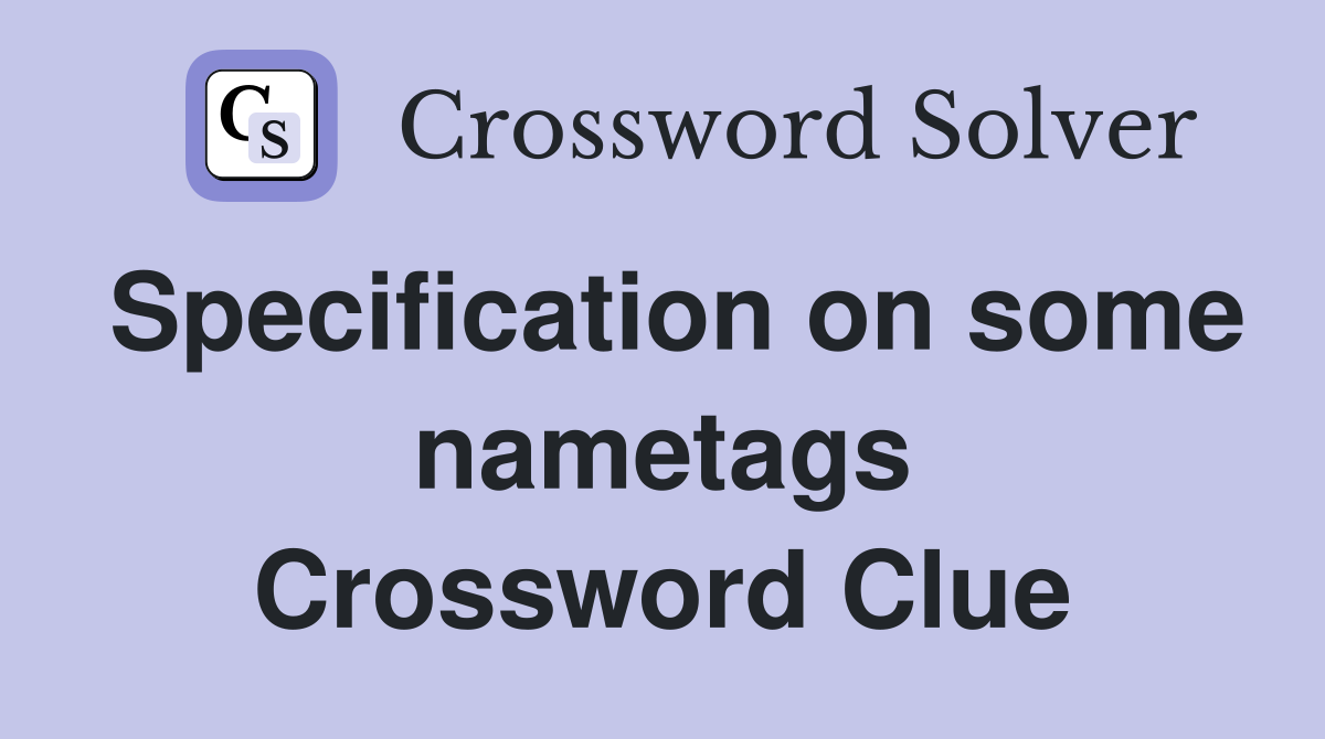 Specification on some nametags Crossword Clue