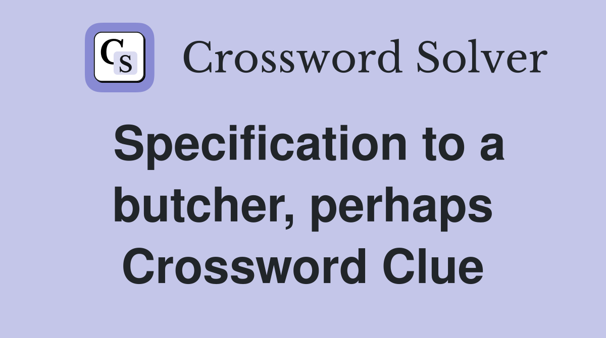 Specification to a butcher, perhaps Crossword Clue