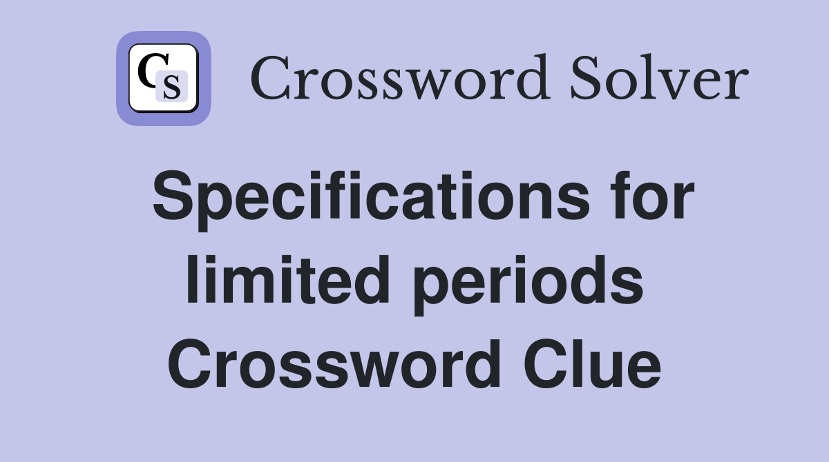 Specifications for limited periods Crossword Clue