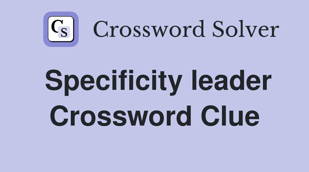 Specificity leader Crossword Clue